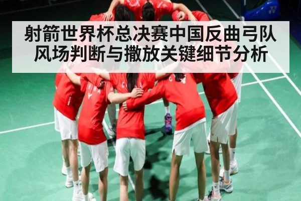 射箭世界杯总决赛中国反曲弓队风场判断与撒放关键细节分析