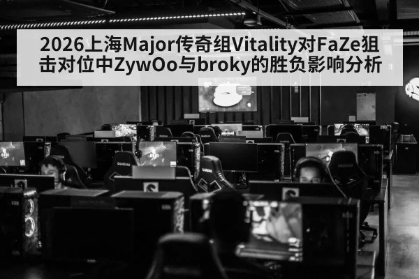 2026上海Major传奇组Vitality对FaZe狙击对位中ZywOo与broky的胜负影响分析