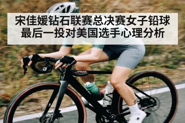 宋佳媛钻石联赛总决赛女子铅球最后一投对美国选手心理分析